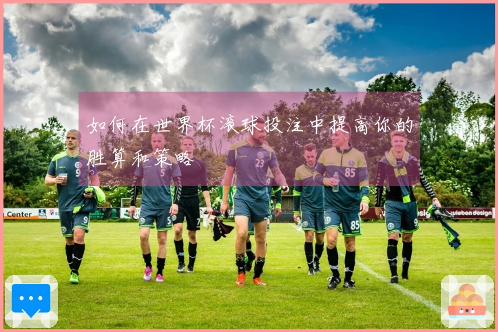 如何在世界杯滚球投注中提高你的胜算和策略