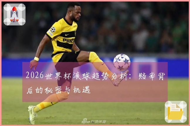 2026世界杯滚球趋势分析：赔率背后的秘密与机遇