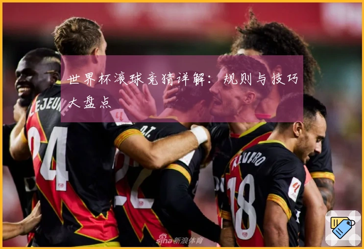 世界杯滚球竞猜详解：规则与技巧大盘点