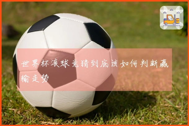 世界杯滚球竞猜到底该如何判断赢输走势