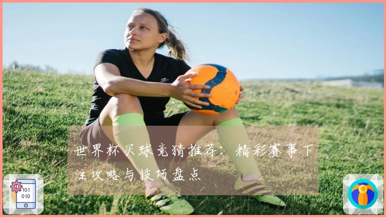 世界杯买球竞猜推荐：精彩赛事下注攻略与技巧盘点