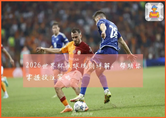 2026世界杯滚球规则详解，帮助你掌握投注策略