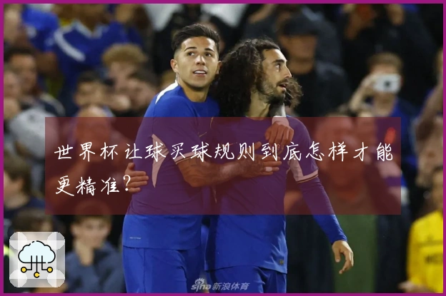 世界杯让球买球规则到底怎样才能更精准？