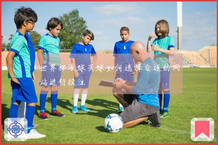 世界杯滚球买球如何选择合适的网站进行投注