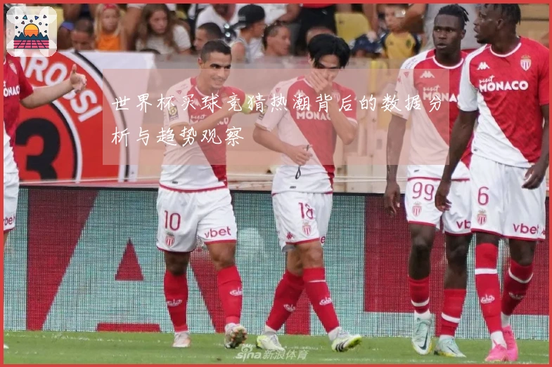 世界杯买球竞猜热潮背后的数据分析与趋势观察