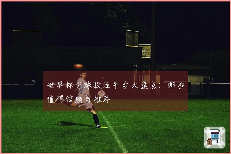 世界杯买球投注平台大盘点：哪些值得信赖与推荐
