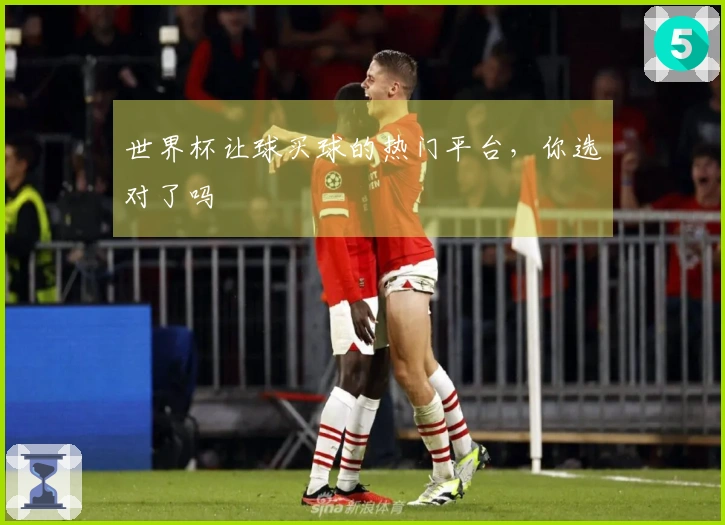 世界杯让球买球的热门平台，你选对了吗