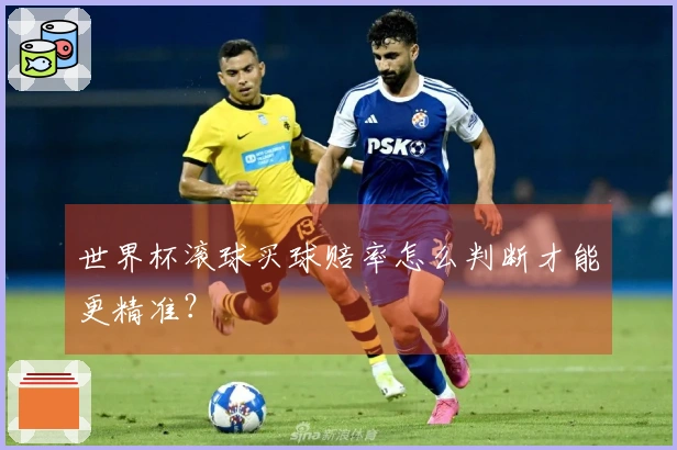 世界杯滚球买球赔率怎么判断才能更精准？