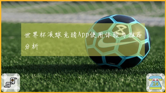 世界杯滚球竞猜App使用体验与推荐分析