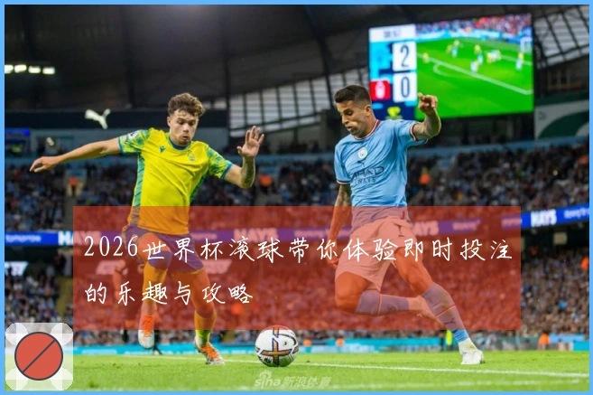 2026世界杯滚球带你体验即时投注的乐趣与攻略