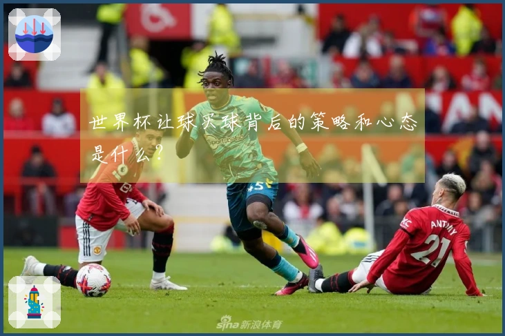 世界杯让球买球背后的策略和心态是什么？