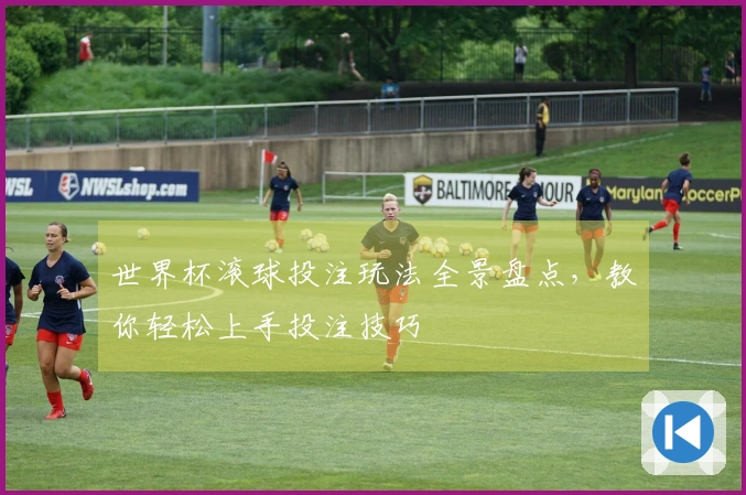 世界杯滚球投注玩法全景盘点，教你轻松上手投注技巧