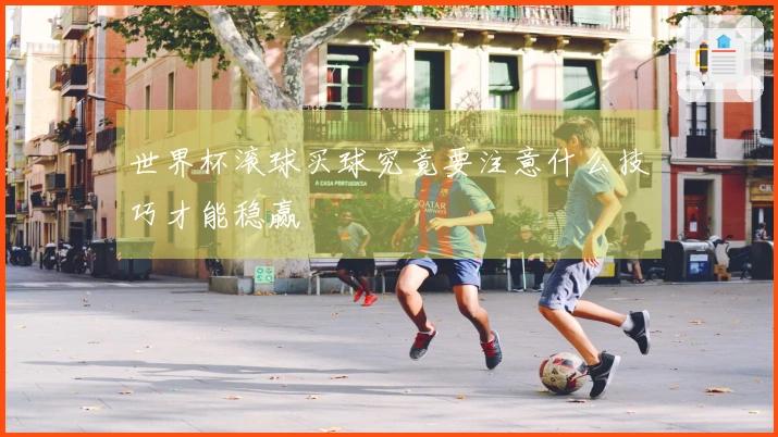 世界杯滚球买球究竟要注意什么技巧才能稳赢