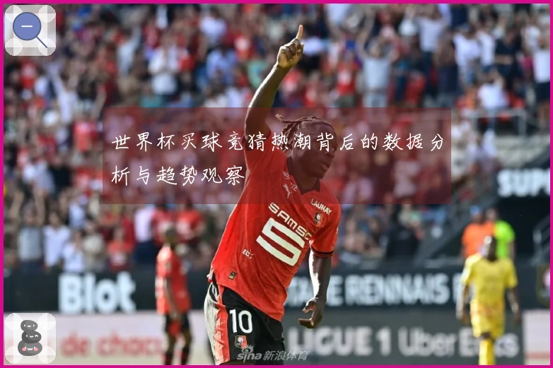 世界杯买球竞猜热潮背后的数据分析与趋势观察